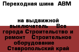 Переходная шина  АВМ20, на выдвижной выключатель. - Все города Строительство и ремонт » Строительное оборудование   . Ставропольский край,Кисловодск г.